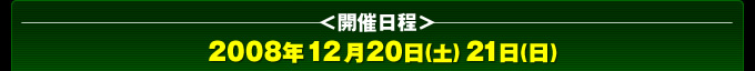 開催日程：2008年12月20日(土)21日(日)
