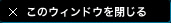 このウィンドウを閉じる