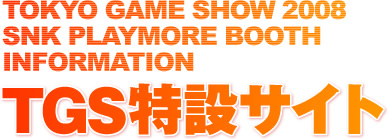 TOKYO GAME SHOW 2008 SNK PLAYMORE BOOTH INFORMATION TGS 特設サイト