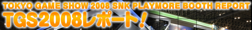 TOKYO GAME SHOW 2008 SNK PLAYMORE BOOTH REPORT TGS2008レポート