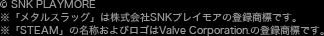 © SNK PLAYMORE ※「メタルスラッグ」は株式会社SNKプレイモアの登録商標です。 ※「STEAM」の名称およびロゴはValve Corporation.の登録商標です。