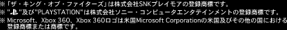 uUELOEIuEt@C^[Yv͊SNKvCA̓o^WłB
gPLAYSTATIONh͊Ѓ\j[ERs[^G^eCg̓o^WłB
MicrosoftAXbox 360AXbox 360S͕čMicrosoft Corporation̕čyт̑̍ɂo^W܂͏WłB