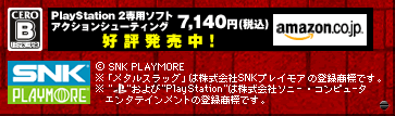 (c)SNK PLAYMORE  ※「メタルスラッグ」は株式会社SNKプレイモアの登録商標です。  ※”PS”および”PlayStation”は株式会社ソニー・エンタテインメントの登録商標です。
