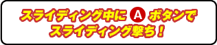 スライディング中Aボタンでスライディング撃ち!