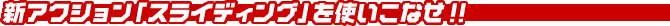 新アクション「スライディング」を使いこなせ!!