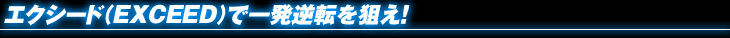 エクシード（EXCEED）で一発逆転を狙え！